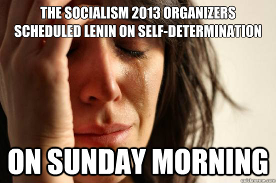 The Socialism 2013 Organizers scheduled Lenin on Self-Determination On Sunday Morning  First World Problems