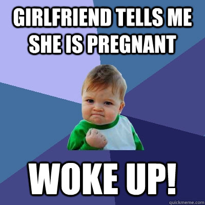 GIRLFRIEND TELLs ME SHE IS PREGNANT WOKE UP!  Success Kid