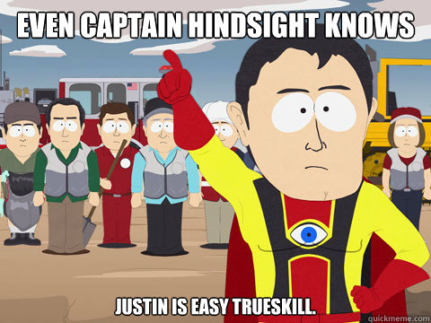 Even Captain Hindsight knows Justin is easy trueskill.  Captain Hindsight