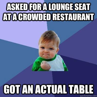 Asked for a lounge seat at a crowded restaurant  Got an actual table  Success Kid