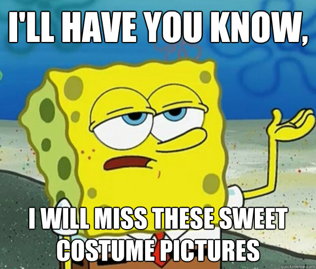 I'll have you know,  I will miss these sweet costume pictures  Tough Spongebob