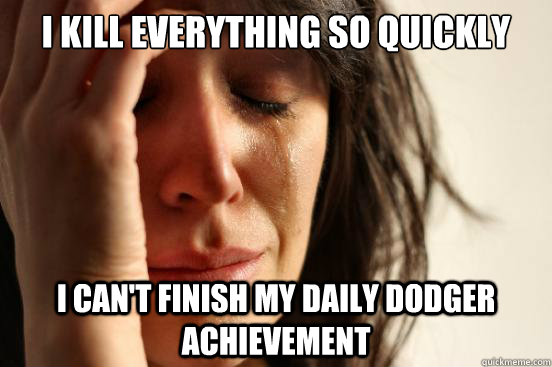 I kill everything so quickly I can't finish my Daily Dodger achievement  First World Problems