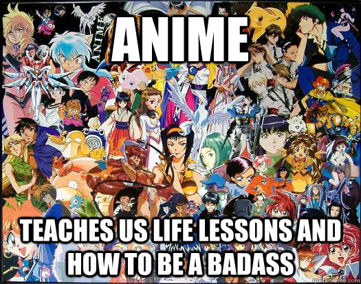 Anime teaches us life lessons and how to be a badass  