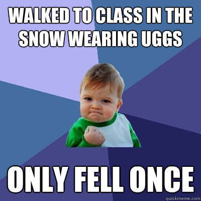 walked to class in the snow wearing uggs only fell once  Success Kid