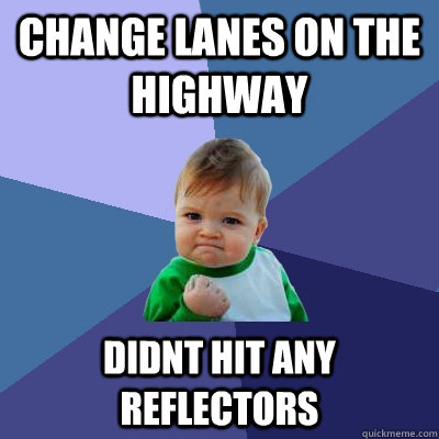 Change Lanes on the highway didnt hit any reflectors  Success Kid