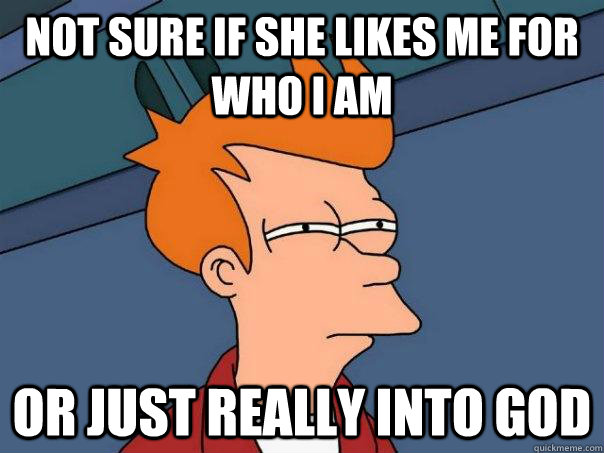 not sure if she likes me for who i am or just really into god  Futurama Fry