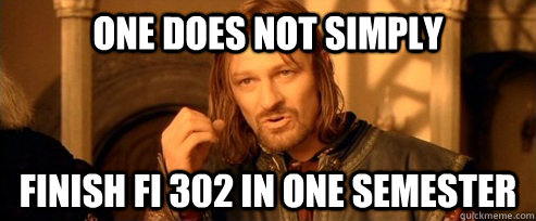 One does not simply finish fi 302 in one semester  One Does Not Simply