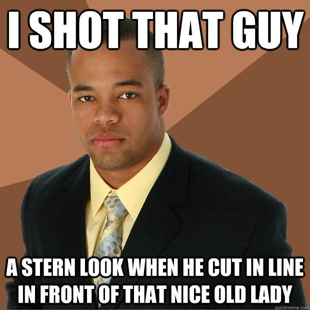 I shot that guy a stern look when he cut in line in front of that nice old lady - I shot that guy a stern look when he cut in line in front of that nice old lady  Successful Black Man