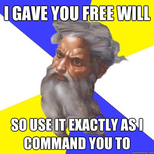 i gave you free will so use it exactly as I command you to - i gave you free will so use it exactly as I command you to  Advice God