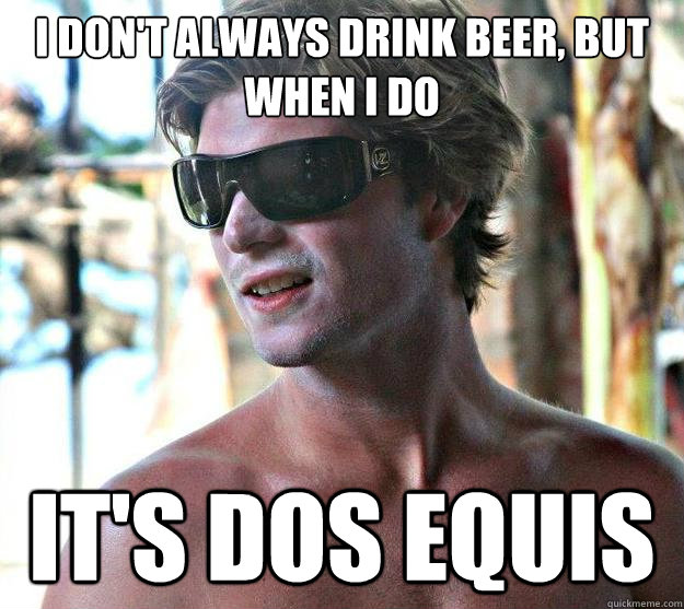 I Don't Always Drink beer, but when I do  It's Dos Equis - I Don't Always Drink beer, but when I do  It's Dos Equis  Beer man