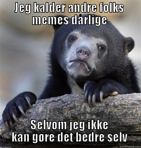 JEG KALDER ANDRE FOLKS MEMES DÅRLIGE SELVOM JEG IKKE KAN GØRE DET BEDRE SELV Confession Bear