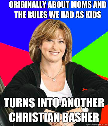 Originally about moms and the rules we had as kids Turns into another christian basher  Sheltering Suburban Mom