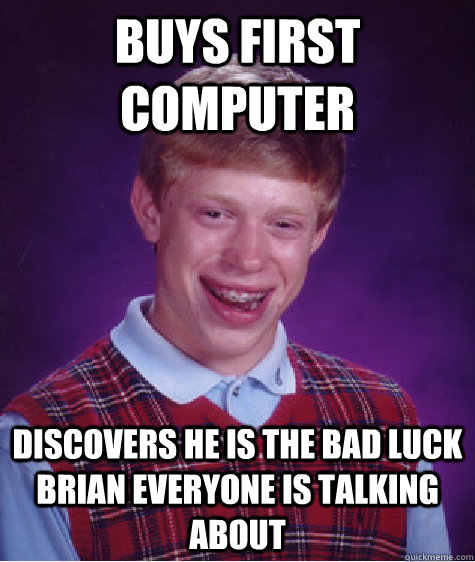 Buys first computer Discovers he is the Bad Luck Brian everyone is talking about  - Buys first computer Discovers he is the Bad Luck Brian everyone is talking about   Bad Luck Brian