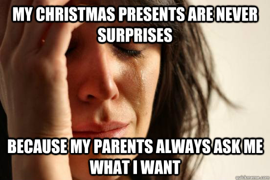 my Christmas presents are never surprises because my parents always ask me what I want - my Christmas presents are never surprises because my parents always ask me what I want  First World Problems