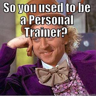 SO YOU USED TO BE A PERSONAL TRAINER?   Condescending Wonka