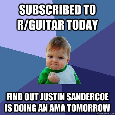 Subscribed to r/Guitar today find out Justin sandercoe is doing an ama tomorrow - Subscribed to r/Guitar today find out Justin sandercoe is doing an ama tomorrow  Success Kid