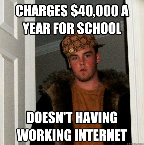 Charges $40,000 a year for school Doesn't having working internet  Scumbag Steve