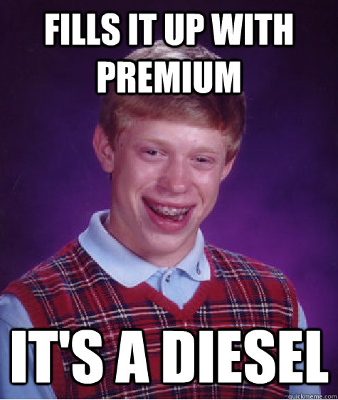 Fills it up with premium it's a diesel - Fills it up with premium it's a diesel  Bad Luck Brian