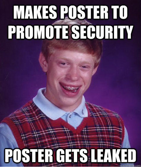 Makes Poster to Promote Security  Poster Gets Leaked - Makes Poster to Promote Security  Poster Gets Leaked  Bad Luck Brian