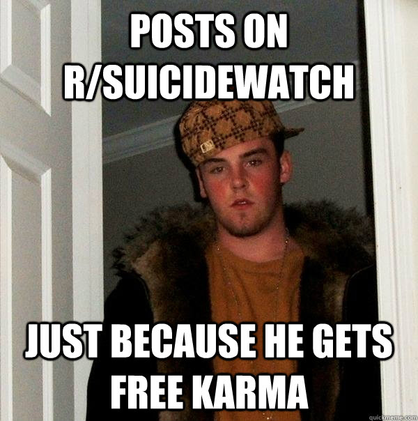 Posts on r/suicidewatch Just because he gets free karma  Scumbag Steve