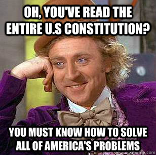 Oh, you've read the entire U.S constitution? You must know how to solve all of America's problems  Condescending Wonka