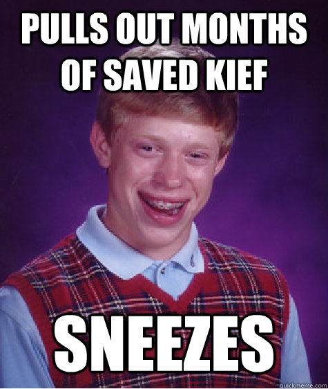 Pulls out months of saved Kief Sneezes  Bad Luck Brian