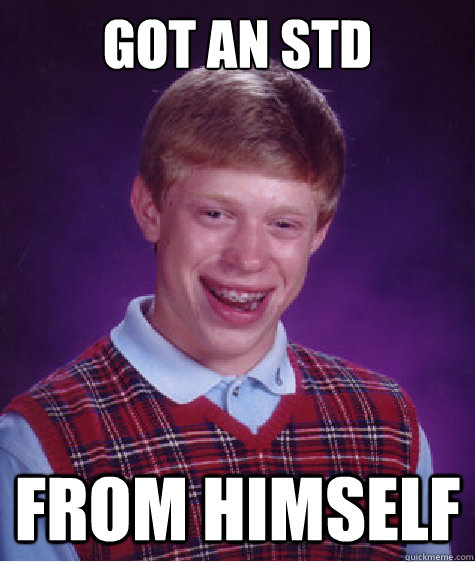 Got an STD from himself - Got an STD from himself  Bad Luck Brian