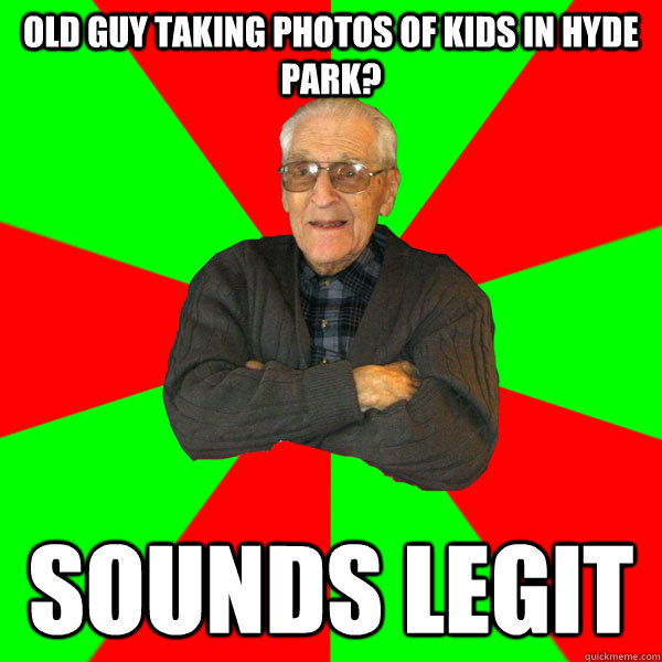 Old guy taking photos of kids in hyde park? sounds legit  Bachelor Grandpa