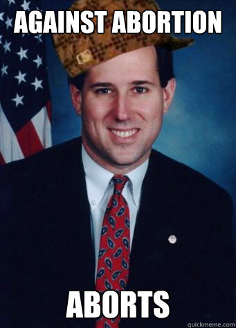 against abortion aborts  Scumbag Santorum