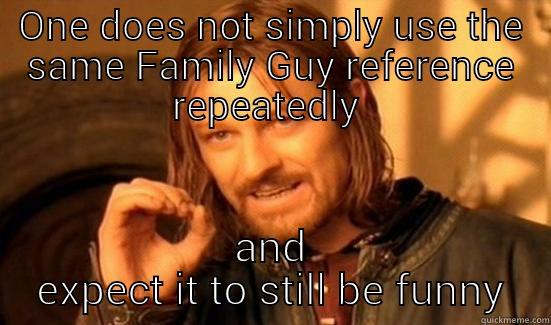 family guy overkill2 - ONE DOES NOT SIMPLY USE THE SAME FAMILY GUY REFERENCE REPEATEDLY  AND EXPECT IT TO STILL BE FUNNY Boromir