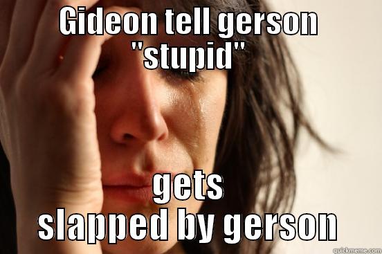 omg look - GIDEON TELL GERSON ''STUPID'' GETS SLAPPED BY GERSON First World Problems