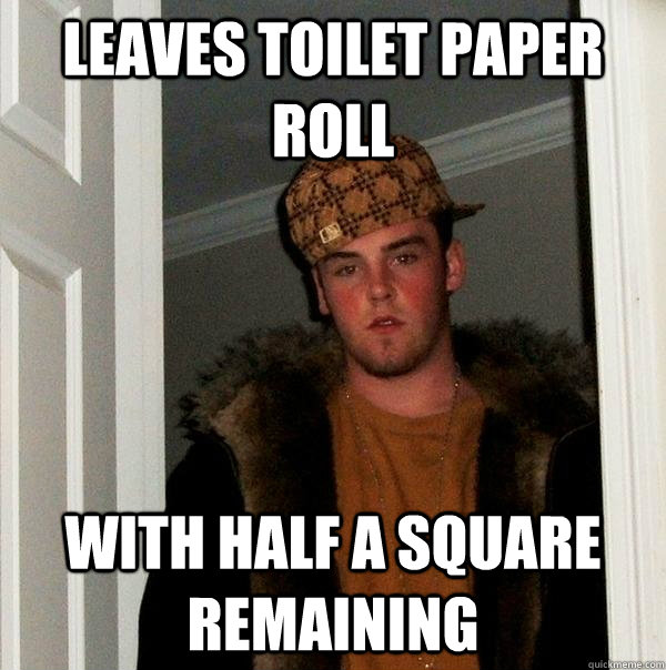 Leaves toilet paper roll with half a square remaining  Scumbag Steve