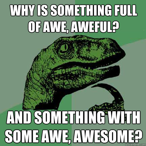 why is something full of awe, aweful? and something with some awe, awesome?  Philosoraptor