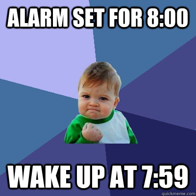 Alarm set for 8:00 Wake up at 7:59  Success Kid