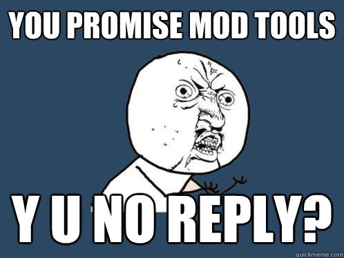 you promise mod tools y u no reply?  Y U No