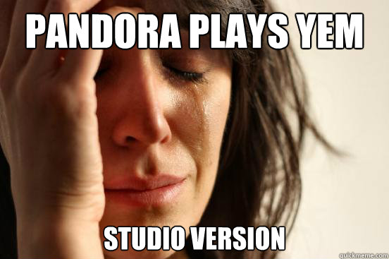 Pandora plays YEM studio version  First World Problems