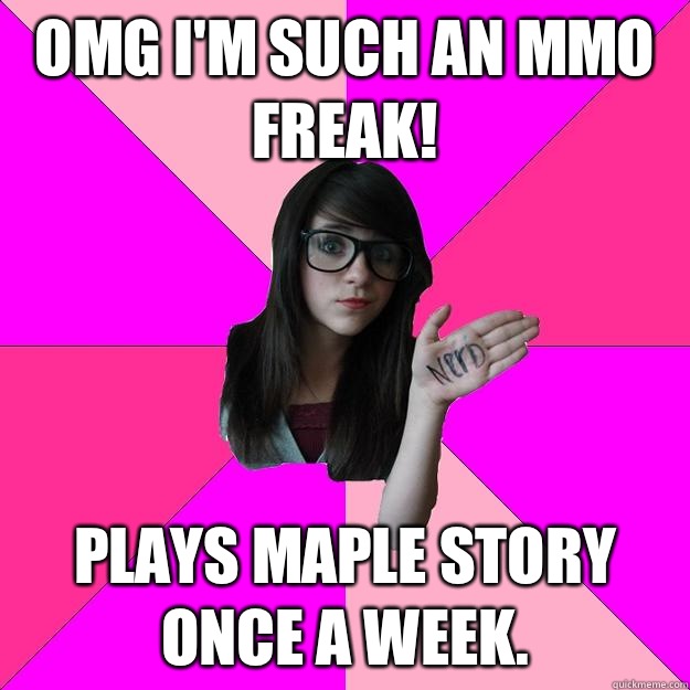 OMG I'm such an MMO freak! Plays Maple Story once a week.  Idiot Nerd Girl