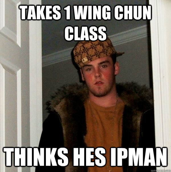 Takes 1 wing Chun class Thinks hes Ipman  Scumbag Steve