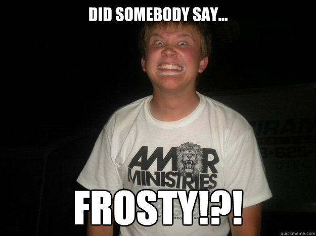 Did somebody say... Frosty!?! - Did somebody say... Frosty!?!  Foaming Frosty