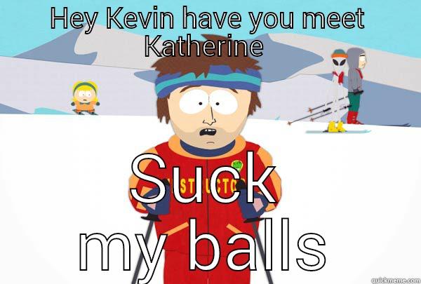 HEY KEVIN HAVE YOU MEET KATHERINE  SUCK MY BALLS Super Cool Ski Instructor