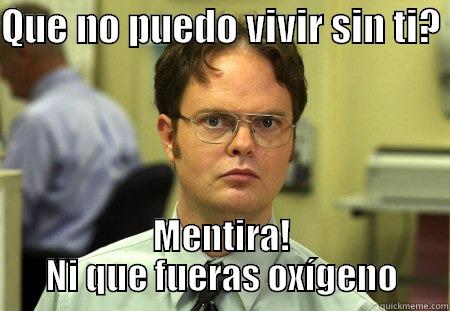 So i cant live with out you huh? - QUE NO PUEDO VIVIR SIN TI?  MENTIRA! NI QUE FUERAS OXÍGENO Schrute