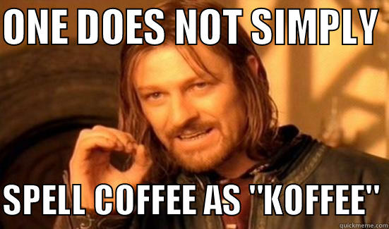 ONE DOES NOT SIMPLY   SPELL COFFEE AS 