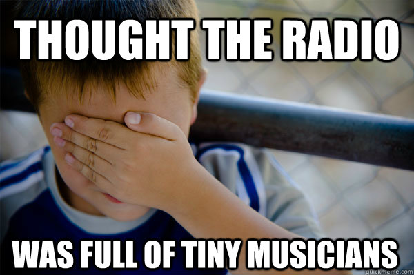 Thought the radio was full of tiny musicians  Confession kid