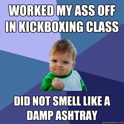 Worked my ass off in kickboxing class Did not smell like a damp ashtray  Success Kid