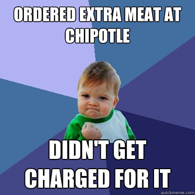 Ordered extra meat at Chipotle Didn't get charged for it  Success Kid