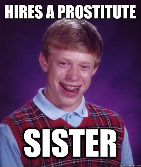 Hires a prostitute  Sister  Bad Luck Brian