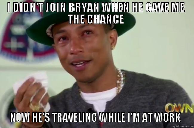 Pharrel screwed up - I DIDN'T JOIN BRYAN WHEN HE GAVE ME THE CHANCE NOW HE'S TRAVELING WHILE I'M AT WORK  Misc