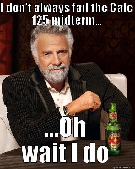 Calc 125 - I DON'T ALWAYS FAIL THE CALC 125 MIDTERM... ...OH WAIT I DO The Most Interesting Man In The World