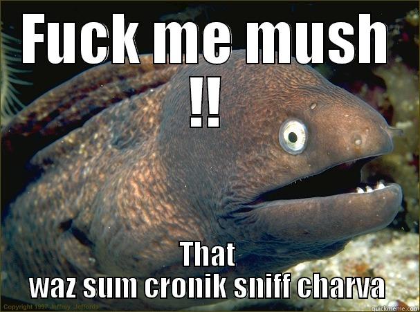 FUCK ME MUSH !! THAT WAZ SUM CRONIK SNIFF CHARVA Bad Joke Eel