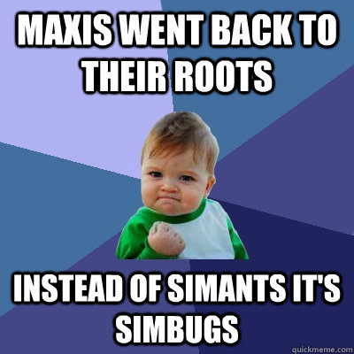 Maxis went back to their roots instead of Simants it's Simbugs  Success Kid